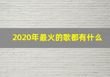 2020年最火的歌都有什么