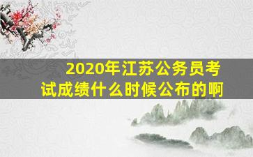 2020年江苏公务员考试成绩什么时候公布的啊