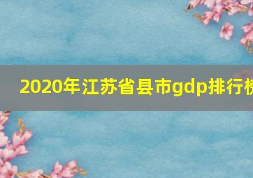 2020年江苏省县市gdp排行榜