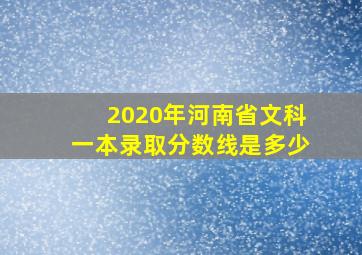 2020年河南省文科一本录取分数线是多少