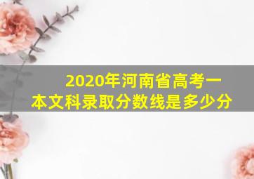 2020年河南省高考一本文科录取分数线是多少分