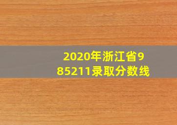 2020年浙江省985211录取分数线