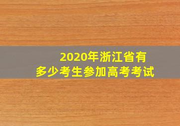 2020年浙江省有多少考生参加高考考试