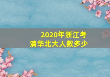 2020年浙江考清华北大人数多少