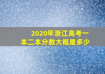 2020年浙江高考一本二本分数大概是多少