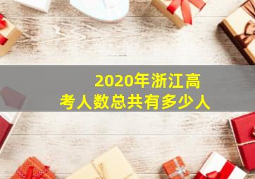 2020年浙江高考人数总共有多少人