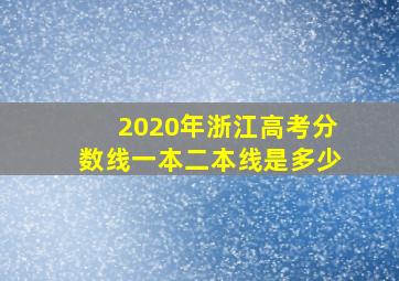 2020年浙江高考分数线一本二本线是多少