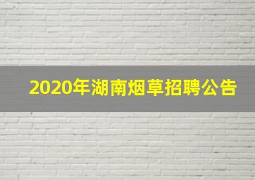 2020年湖南烟草招聘公告