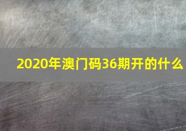 2020年澳门码36期开的什么