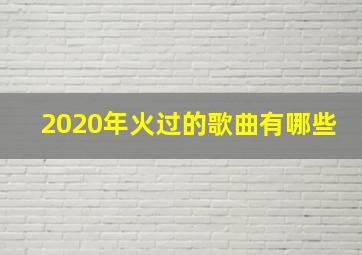 2020年火过的歌曲有哪些