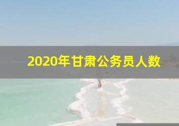 2020年甘肃公务员人数