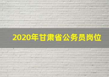 2020年甘肃省公务员岗位