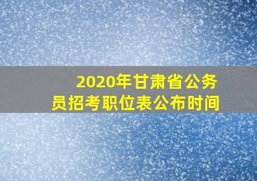 2020年甘肃省公务员招考职位表公布时间