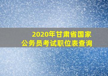 2020年甘肃省国家公务员考试职位表查询