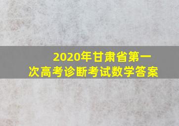 2020年甘肃省第一次高考诊断考试数学答案