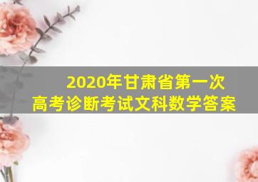 2020年甘肃省第一次高考诊断考试文科数学答案