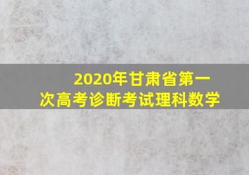 2020年甘肃省第一次高考诊断考试理科数学