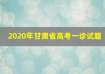 2020年甘肃省高考一诊试题