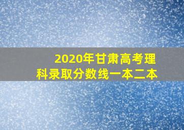 2020年甘肃高考理科录取分数线一本二本