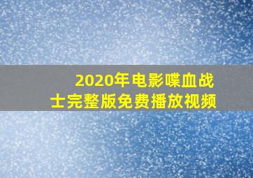 2020年电影喋血战士完整版免费播放视频