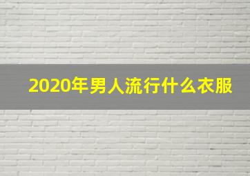 2020年男人流行什么衣服