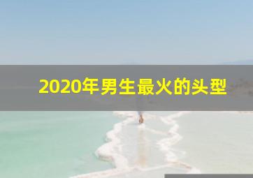 2020年男生最火的头型