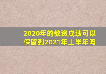 2020年的教资成绩可以保留到2021年上半年吗