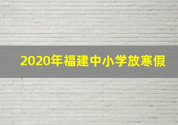 2020年福建中小学放寒假