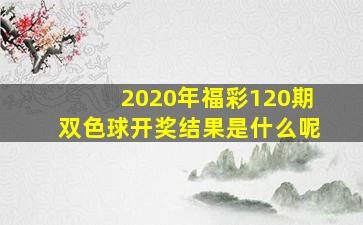 2020年福彩120期双色球开奖结果是什么呢