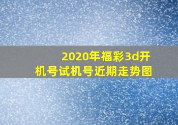 2020年福彩3d开机号试机号近期走势图