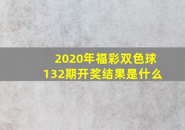 2020年福彩双色球132期开奖结果是什么