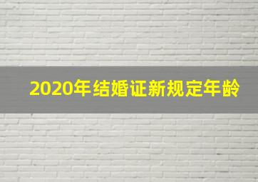 2020年结婚证新规定年龄