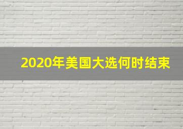 2020年美国大选何时结束