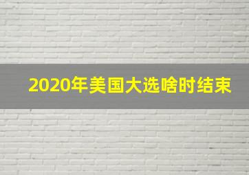 2020年美国大选啥时结束