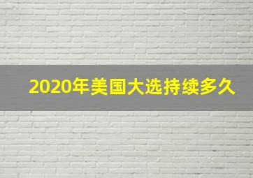 2020年美国大选持续多久