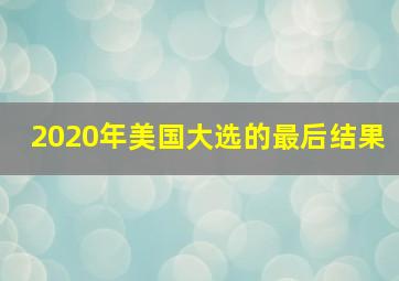 2020年美国大选的最后结果