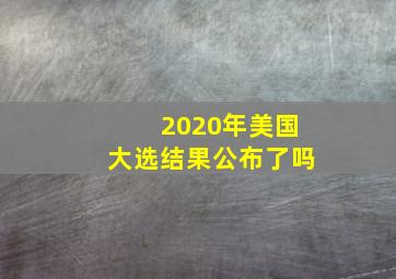 2020年美国大选结果公布了吗