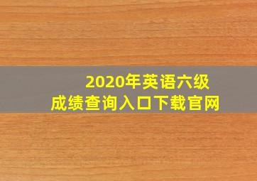 2020年英语六级成绩查询入口下载官网