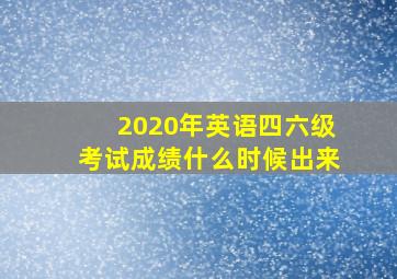 2020年英语四六级考试成绩什么时候出来