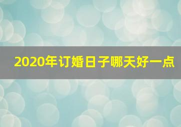 2020年订婚日子哪天好一点