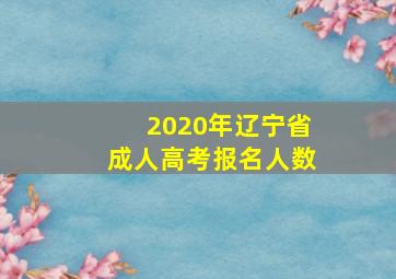 2020年辽宁省成人高考报名人数