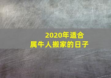 2020年适合属牛人搬家的日子