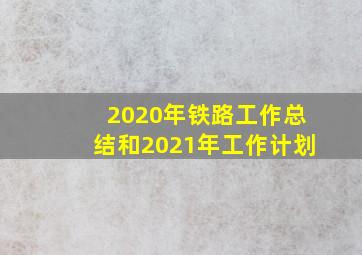 2020年铁路工作总结和2021年工作计划