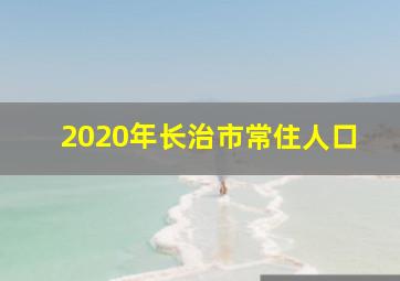 2020年长治市常住人口