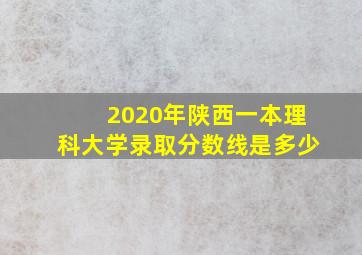 2020年陕西一本理科大学录取分数线是多少