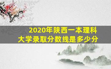 2020年陕西一本理科大学录取分数线是多少分