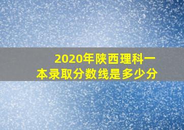 2020年陕西理科一本录取分数线是多少分