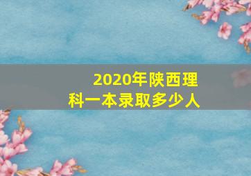 2020年陕西理科一本录取多少人