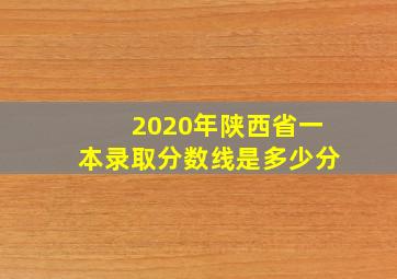 2020年陕西省一本录取分数线是多少分