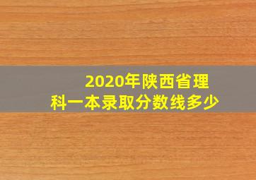 2020年陕西省理科一本录取分数线多少